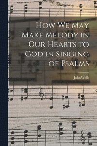 bokomslag How We May Make Melody in Our Hearts to God in Singing of Psalms