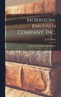 bokomslag Morrison-Knudsen Company, Inc.: Fifty Years of Construction Progress