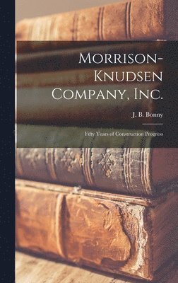 Morrison-Knudsen Company, Inc.: Fifty Years of Construction Progress 1