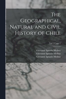 The Geographical, Natural and Civil History of Chili.; Vol 1 copy 1 1