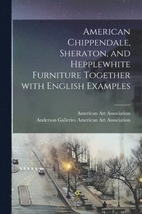 bokomslag American Chippendale, Sheraton, and Hepplewhite Furniture Together With English Examples