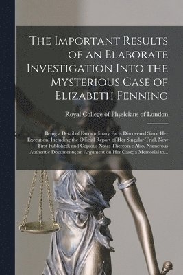 bokomslag The Important Results of an Elaborate Investigation Into the Mysterious Case of Elizabeth Fenning