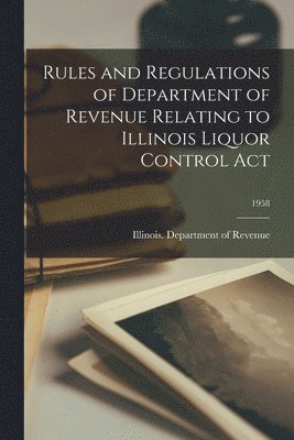 Rules and Regulations of Department of Revenue Relating to Illinois Liquor Control Act; 1958 1