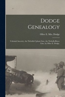 Dodge Genealogy; Colonial Ancestry, the Nicholls-Upham Line, the Nicholls-Bruce Line, by Olive E. Dodge. 1