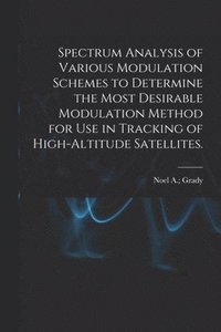 bokomslag Spectrum Analysis of Various Modulation Schemes to Determine the Most Desirable Modulation Method for Use in Tracking of High-altitude Satellites.