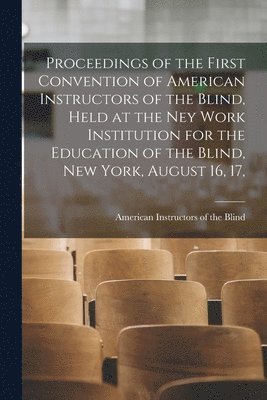 bokomslag Proceedings of the First Convention of American Instructors of the Blind, Held at the Ney Work Institution for the Education of the Blind, New York, August 16, 17,