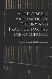 bokomslag A Treatise on Arithmetic, in Theory and Practice, for the Use of Schools