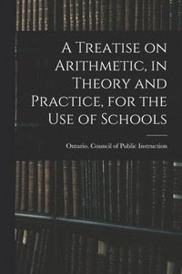 bokomslag Treatise on Arithmetic, in Theory and Practice, for the Use of Schools