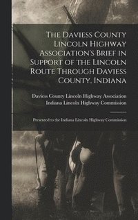 bokomslag The Daviess County Lincoln Highway Association's Brief in Support of the Lincoln Route Through Daviess County, Indiana: Presented to the Indiana Linco