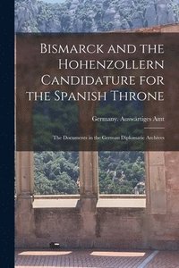 bokomslag Bismarck and the Hohenzollern Candidature for the Spanish Throne: the Documents in the German Diplomatic Archives