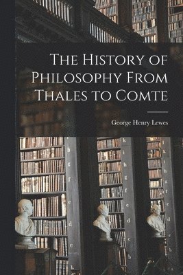 The History of Philosophy From Thales to Comte [microform] 1