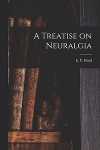 bokomslag A Treatise on Neuralgia [microform]