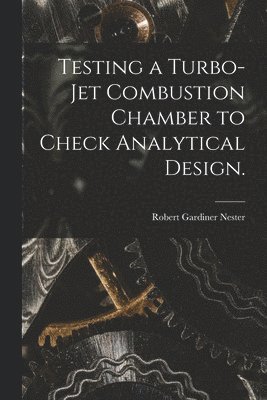 Robert Gardiner Nester - Testing a Turbo-jet Combustion Chamber to Check Analytical Design., Häftad