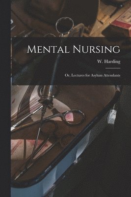 Mental Nursing; or, Lectures for Asylum Attendants 1