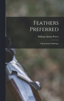 Feathers Preferred: a Sportsman's Soliloquy 1