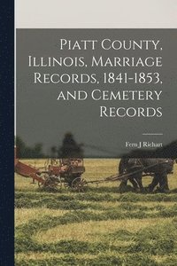 bokomslag Piatt County, Illinois, Marriage Records, 1841-1853, and Cemetery Records