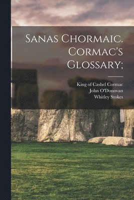Whitley 1830-1909 Stokes, King of Cashel Cormac, John O'Donovan - Sanas Chormaic. Cormac's Glossary;, Häftad