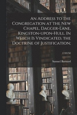 bokomslag An Address to the Congregation at the New Chapel, Dagger-Lane, Kingston-upon-Hull. In Which is Vindicated, the Doctrine of Justification;; 1749/50