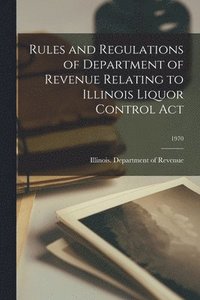 bokomslag Rules and Regulations of Department of Revenue Relating to Illinois Liquor Control Act; 1970