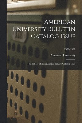 American University Bulletin Catalog Issue: The School of International Service Catalog Issue; 1958-1961, Häftad