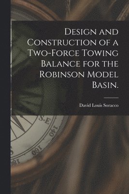 David Louis Soracco - Design and Construction of a Two-force Towing Balance for the Robinson Model Basin., Häftad