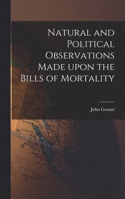 Natural and Political Observations Made Upon the Bills of Mortality 1