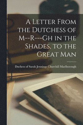 bokomslag A Letter From the Dutchess of M--r---gh in the Shades, to the Great Man [microform]