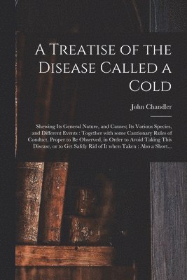 A Treatise of the Disease Called a Cold 1