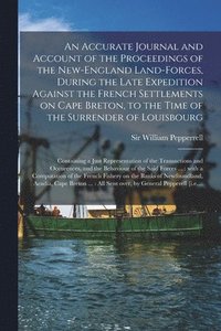 bokomslag An Accurate Journal and Account of the Proceedings of the New-England Land-forces, During the Late Expedition Against the French Settlements on Cape Breton, to the Time of the Surrender of Louisbourg