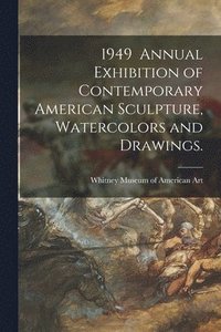 bokomslag 1949 Annual Exhibition of Contemporary American Sculpture, Watercolors and Drawings.