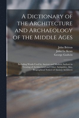 John 1771-1857 Britton, George 1813-1888 Godwin, John Le Keux - Dictionary of the Architecture and Archaeology of the Middle Ages, Häftad