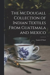 bokomslag The McDougall Collection of Indian Textiles From Guatemala and Mexico