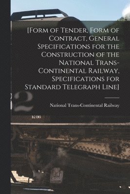 bokomslag [Form of Tender, Form of Contract, General Specifications for the Construction of the National Trans-Continental Railway, Specifications for Standard Telegraph Line] [microform]