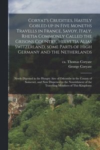 bokomslag Coryat's Crudities, Hastily Gobled up in Five Moneths Travells in France, Savoy, Italy, Rhetia Commonly Called the Grisons Country, Helvetia Alias Switzerland, Some Parts of High Germany and the