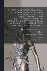 bokomslag In the Supreme Court of Canada on Appeal From the British Columbia Admiralty District of the Exchequer Court of Canada, Between the Ship " Minnie," Her Equipment and Everything on Board of Her and ...