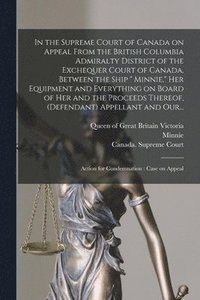 bokomslag In the Supreme Court of Canada on Appeal From the British Columbia Admiralty District of the Exchequer Court of Canada, Between the Ship &quot; Minnie,&quot; Her Equipment and Everything on Board of