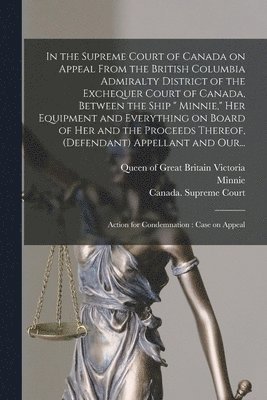 In the Supreme Court of Canada on Appeal From the British Columbia Admiralty District of the Exchequer Court of Canada, Between the Ship &quot; Minnie,&quot; Her Equipment and Everything on Board of 1