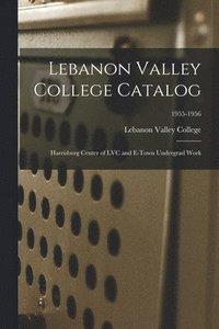 bokomslag Lebanon Valley College Catalog: Harrisburg Center of LVC and E-town Undergrad Work; 1955-1956