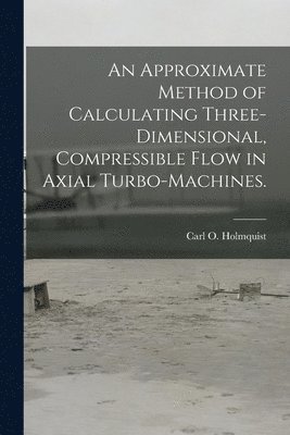 bokomslag An Approximate Method of Calculating Three-dimensional, Compressible Flow in Axial Turbo-machines.