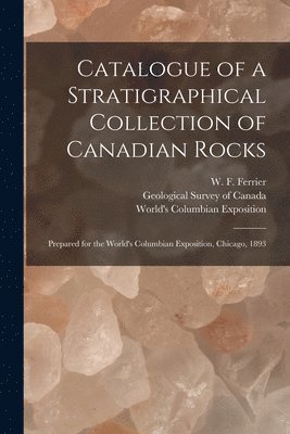 W. F. (Walter Frederick) Ferrier, Geological Survey Of Canada, World's Columbian Exposition (1893 - Catalogue of a Stratigraphical Collection of Canadian Rocks [microform], Häftad