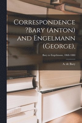Correspondence ?Bary (Anton) and Engelmann (George); Bary to Engelmann, 1868-1880 1