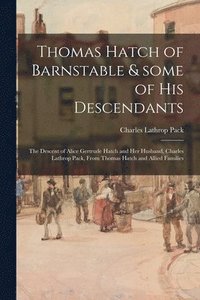 bokomslag Thomas Hatch of Barnstable & Some of His Descendants; the Descent of Alice Gertrude Hatch and Her Husband, Charles Lathrop Pack, From Thomas Hatch and Allied Families