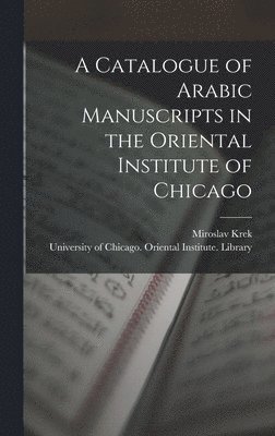 A Catalogue of Arabic Manuscripts in the Oriental Institute of Chicago 1