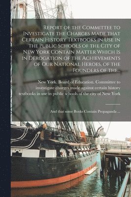 bokomslag Report of the Committee to Investigate the Charges Made That Certain History Textbooks in Use in the Public Schools of the City of New York Contain Matter Which is in Derogation of the Achievements...