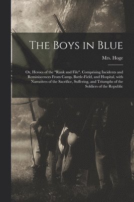 bokomslag Boys in Blue; or, Heroes of the "rank and File". Comprising Incidents and Reminiscences From Camp, Battle-field, and Hospital, With Narratives of the Sacrifice, Suffering, and Triumphs of the Soldi...