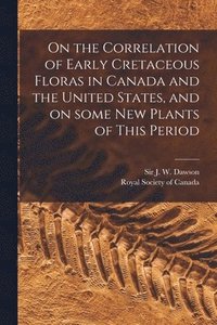 bokomslag On the Correlation of Early Cretaceous Floras in Canada and the United States, and on Some New Plants of This Period [microform]