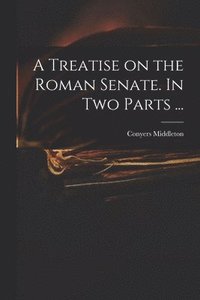 bokomslag A Treatise on the Roman Senate. In Two Parts ...