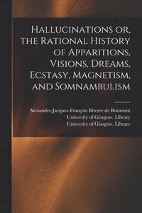 bokomslag Hallucinations or, the Rational History of Apparitions, Visions, Dreams, Ecstasy, Magnetism, and Somnambulism [electronic Resource]