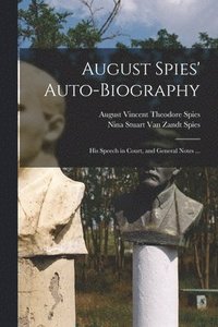 bokomslag August Spies' Auto-biography; His Speech in Court, and General Notes ...