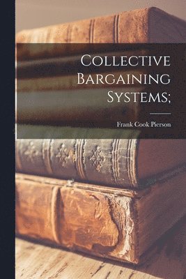 Frank Cook 1911- Pierson, Frank Cook Pierson - Collective Bargaining Systems;, Häftad